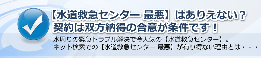 【水道救急センター 最悪】はありえない？契約は双方合意が条件です！